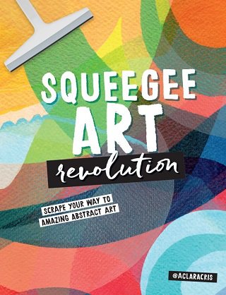 Squeegee Art Revolution: Scrape your way to amazing abstract art | Clara Cristina de Souza Rego | ������ ����, �����, ������� | ������� ���������
