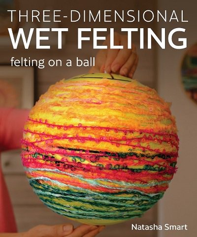 Three-dimensional Wet Felting: Felting on a Ball (�������� ������ �������: ������� �� ����) | Natasha Smart | ������ ����, �����, ������� | ������� ���������